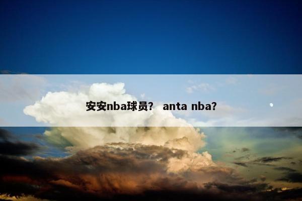安安nba球员？ anta nba？