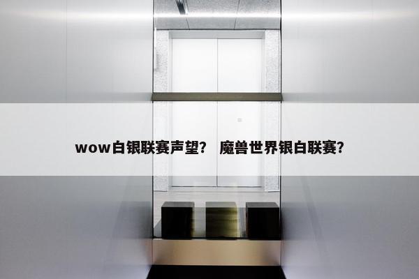 wow白银联赛声望？ 魔兽世界银白联赛？