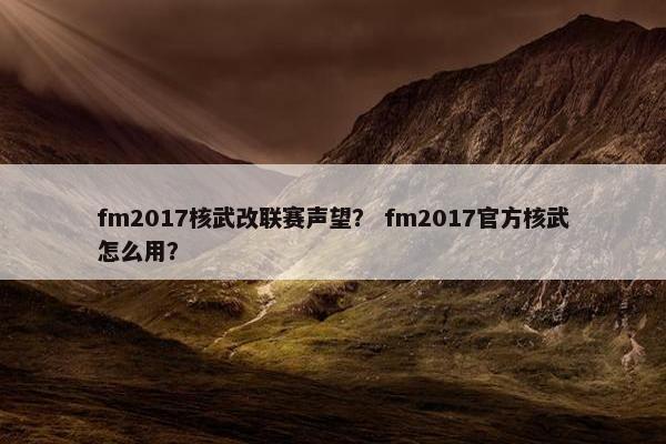 fm2017核武改联赛声望？ fm2017官方核武怎么用？