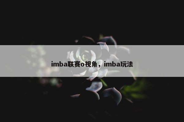 imba联赛o视角,imba玩法 imba联赛o视角,imba玩法