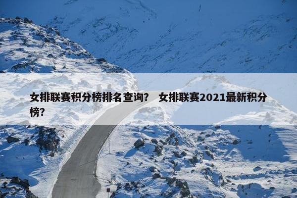 女排联赛积分榜排名查询? 女排联赛2021最新积分榜? 女排联赛积分榜排名查询? 女排联赛2021最新积分榜?