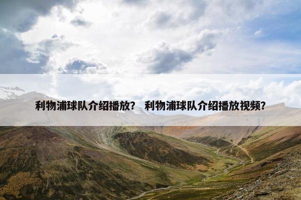 利物浦球队介绍播放？ 利物浦球队介绍播放视频？