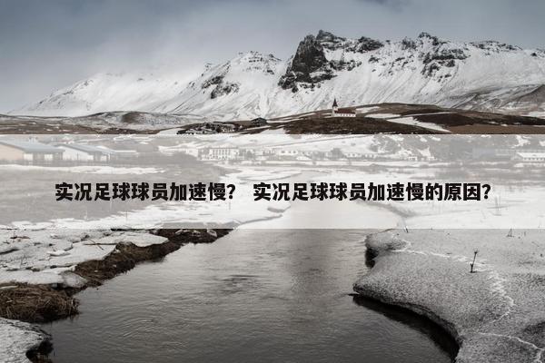实况足球球员加速慢? 实况足球球员加速慢的原因? 实况足球球员加速慢? 实况足球球员加速慢的原因?