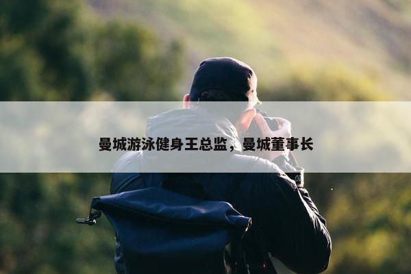 曼城游泳健身王总监，曼城董事长