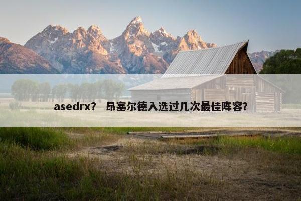 asedrx？ 昂塞尔德入选过几次最佳阵容？