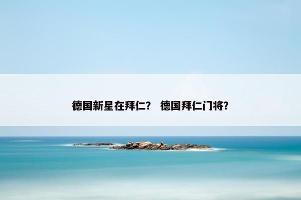 德国新星在拜仁？ 德国拜仁门将？
