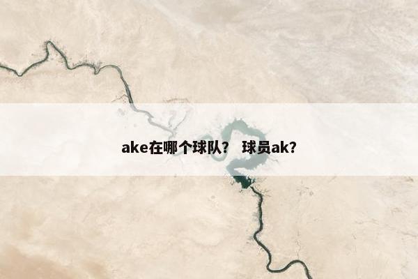 ake在哪个球队？ 球员ak？