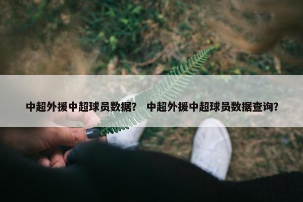 中超外援中超球员数据？ 中超外援中超球员数据查询？