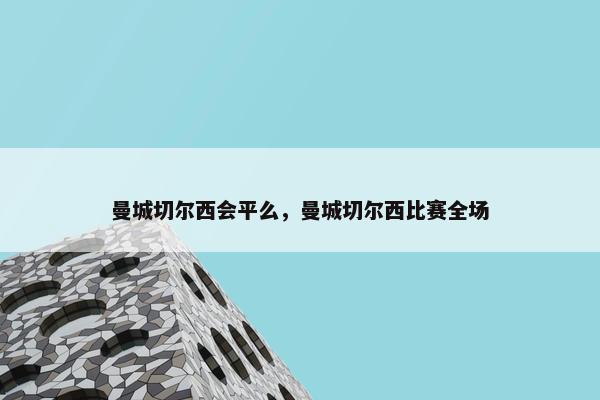 曼城切尔西会平么，曼城切尔西比赛全场