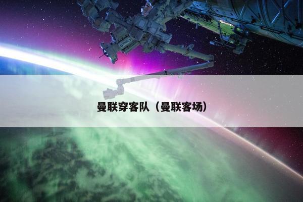 曼联穿客队(曼联客场) 曼联穿客队(曼联客场)