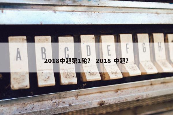 2018中超第1轮？ 2018 中超？