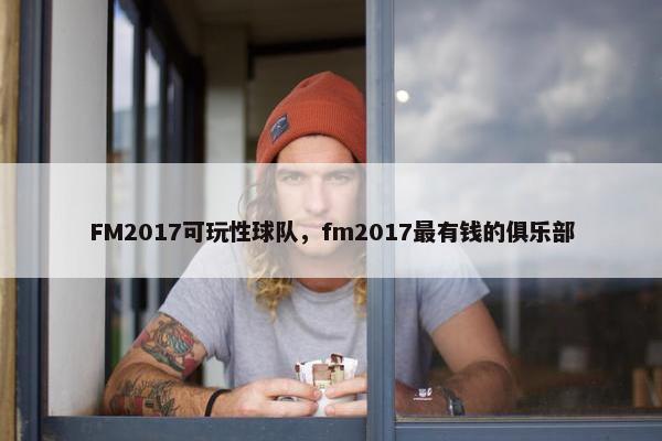 FM2017可玩性球队，fm2017最有钱的俱乐部