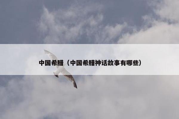 中国希腊（中国希腊神话故事有哪些）