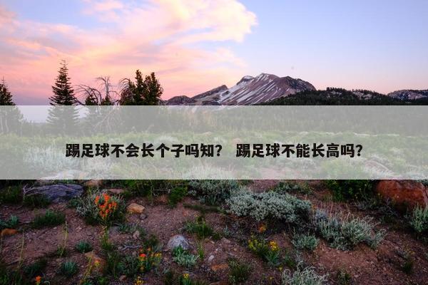踢足球不会长个子吗知？ 踢足球不能长高吗？