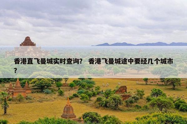 香港直飞曼城实时查询？ 香港飞曼城途中要经几个城市？