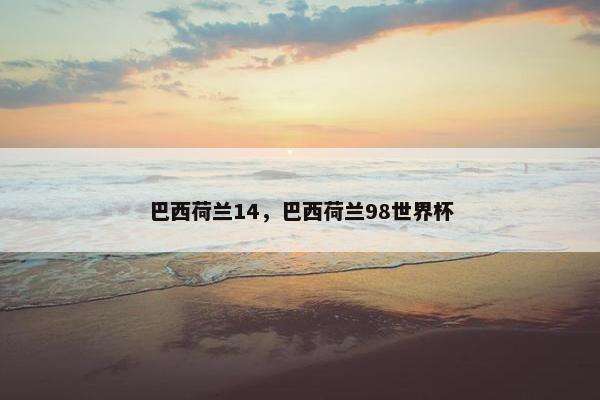 巴西荷兰14,巴西荷兰98世界杯 巴西荷兰14,巴西荷兰98世界杯