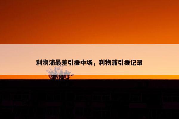 利物浦最差引援中场，利物浦引援记录