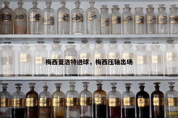 梅西夏洛特进球，梅西压轴出场