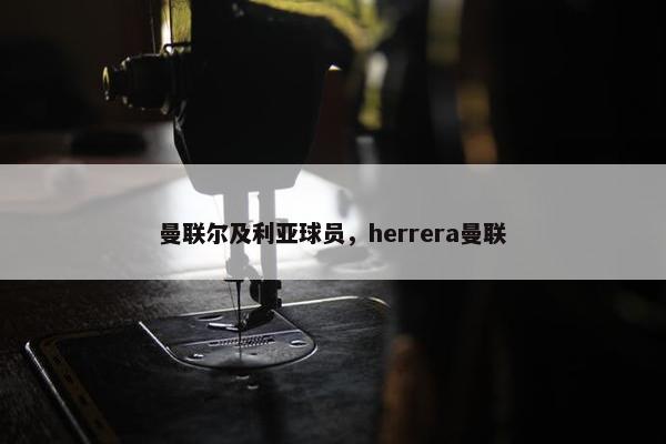 曼联尔及利亚球员,herrera曼联 曼联尔及利亚球员,herrera曼联