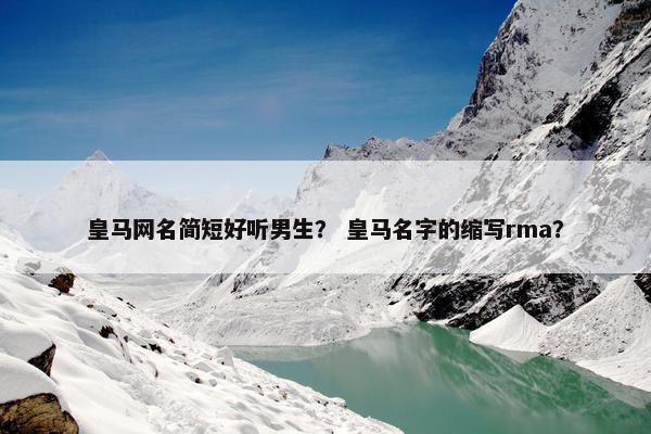 皇马网名简短好听男生？ 皇马名字的缩写rma？
