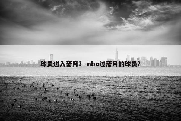 球员进入斋月？ nba过斋月的球员？