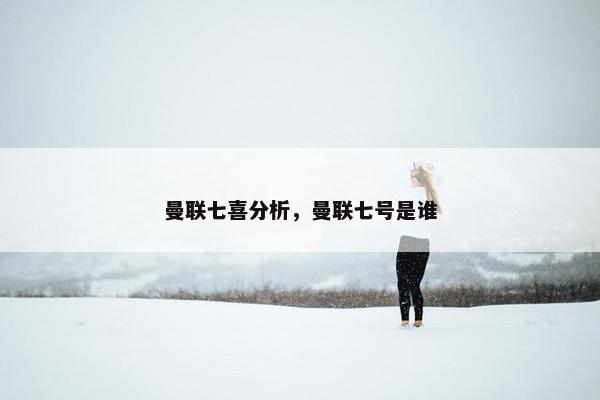 曼联七喜分析，曼联七号是谁