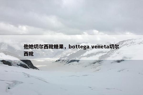 他她切尔西靴糖果，bottega veneta切尔西靴