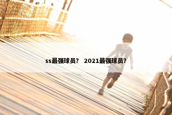 ss最强球员？ 2021最强球员？