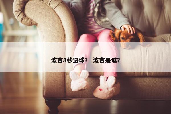 波吉8秒进球？ 波吉是谁？