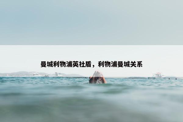 曼城利物浦英社盾，利物浦曼城关系