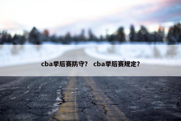 cba季后赛防守? cba季后赛规定? cba季后赛防守? cba季后赛规定?