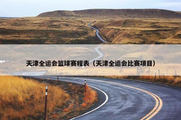 天津全运会篮球赛程表（天津全运会比赛项目）