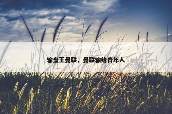 输盘王曼联，曼联输给青年人