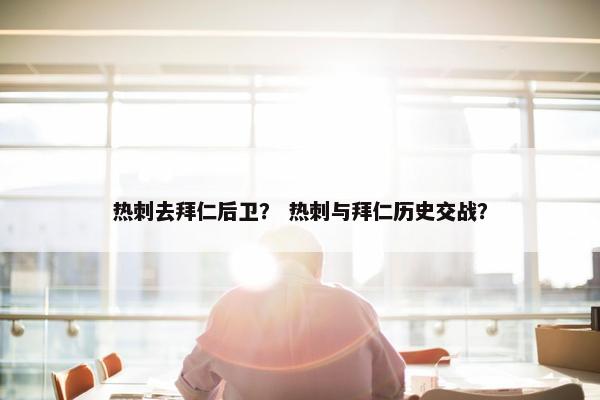 热刺去拜仁后卫？ 热刺与拜仁历史交战？