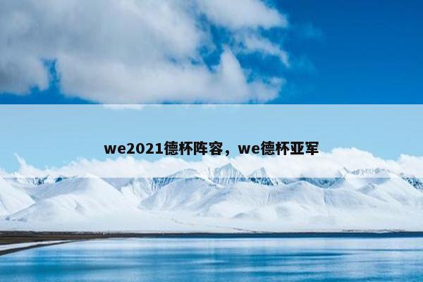 we2021德杯阵容，we德杯亚军