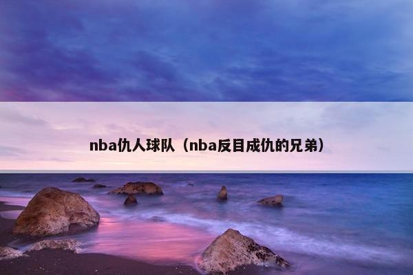nba仇人球队（nba反目成仇的兄弟）