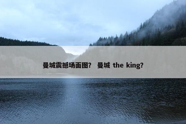 曼城震撼场面图？ 曼城 the king？