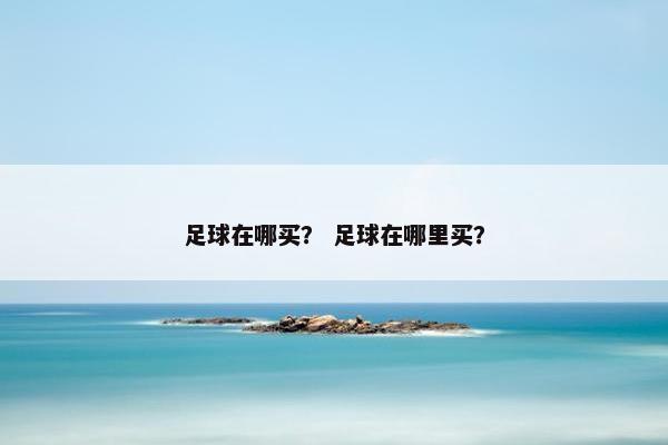 足球在哪买？ 足球在哪里买？
