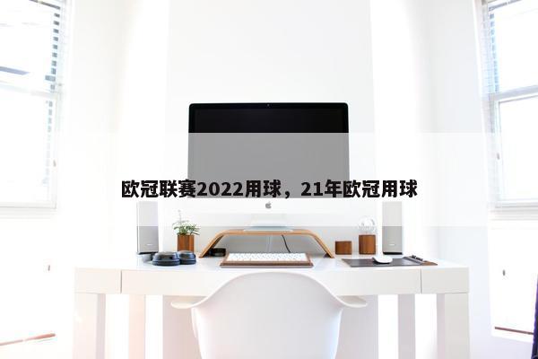 欧冠联赛2022用球，21年欧冠用球