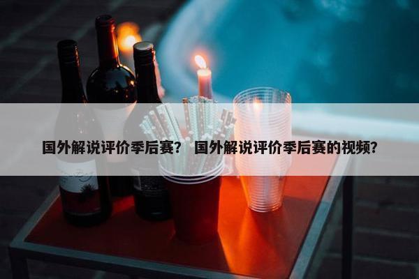 国外解说评价季后赛？ 国外解说评价季后赛的视频？