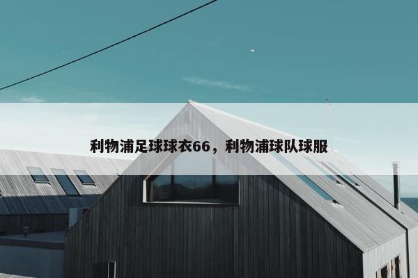 利物浦足球球衣66，利物浦球队球服