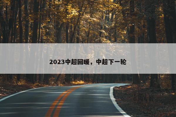 2023中超回暖，中超下一轮