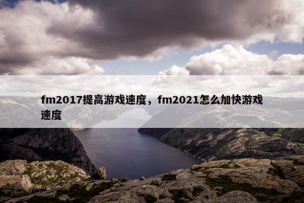 fm2017提高游戏速度,fm2021怎么加快游戏速度 fm2017提高游戏速度,fm2021怎么加快游戏速度