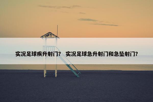 实况足球疾升射门？ 实况足球急升射门和急坠射门？