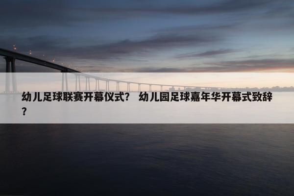 幼儿足球联赛开幕仪式？ 幼儿园足球嘉年华开幕式致辞？