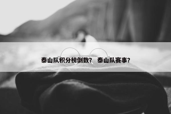 泰山队积分榜倒数？ 泰山队赛事？