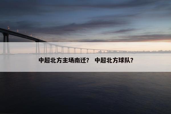 中超北方主场南迁？ 中超北方球队？