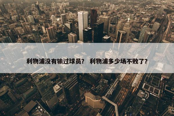 利物浦没有输过球员？ 利物浦多少场不败了？