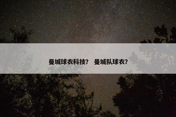 曼城球衣科技？ 曼城队球衣？