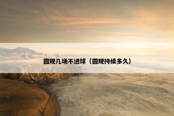 圆规几场不进球（圆规持续多久）